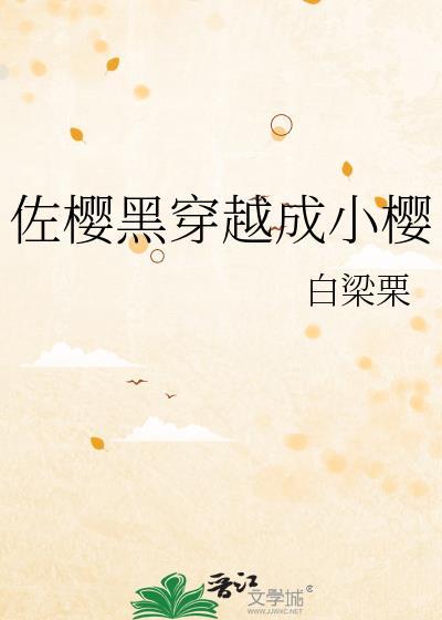 佐樱黑穿越成小樱智能网