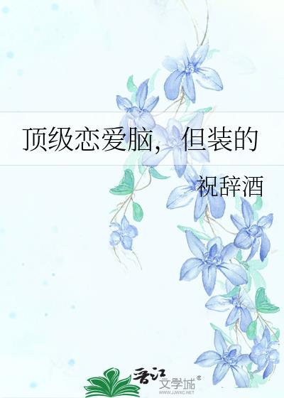 顶级恋爱脑但装by祝辞酒