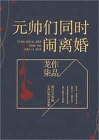 元帅们同闹离婚免费阅读逆天邪