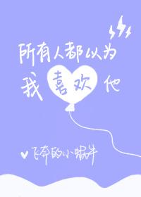 所有人都以为我喜欢她