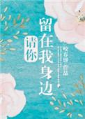 请你留在我身边by咬春饼txt