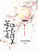 若不是你长得美完整版