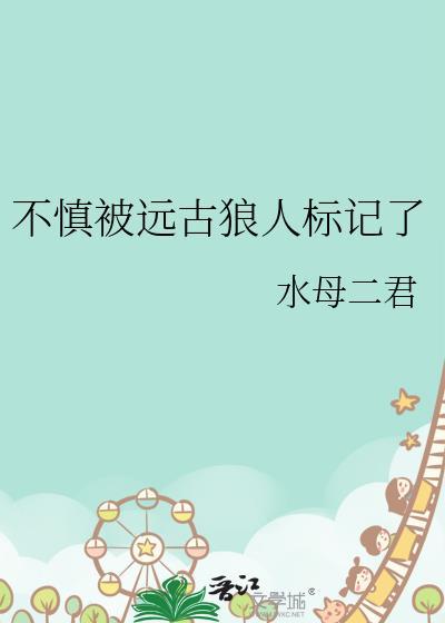 不慎被远古狼人标记了笔趣阁百度