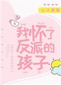 我怀了反派的崽txt最新章节