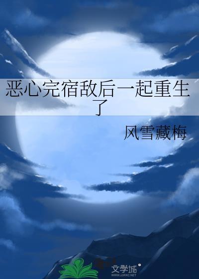 恶心完宿敌后一起重生了by风雪