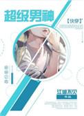 超级男神by江湖不见TXT百度资源免费