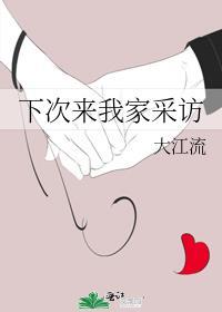 下次来我家采访by大江流
