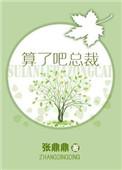 算了吧总裁张鼎鼎全文免费最新章节更新时间