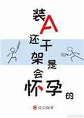 装a还干架是会怀孕的补肉ao3