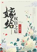嫁给权臣之后归去闲by归去闲txt免费
