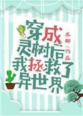 穿成灵树后我拯救了异世界 现世篇