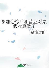 参加恋综后和营业对象假戏真做了一百一十章