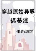 穿越原始大陆基建文推荐最新章节更新时间与背景分析
