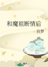 和魔祖断情后全文带番外txt