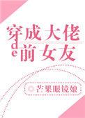 穿成大佬的前女友作者芒果眼镜