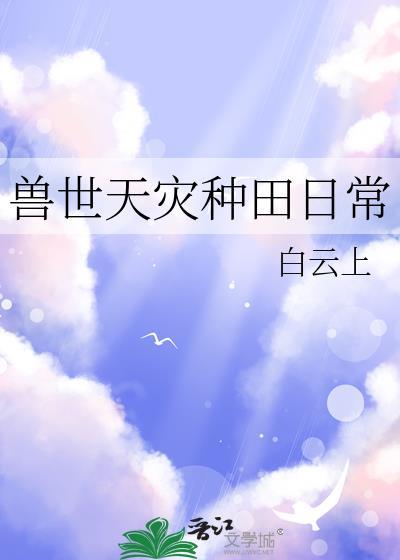 兽世天灾种田日常TXT免费阅读全文