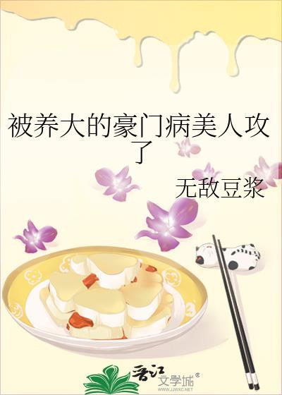 被养大的豪门病美人攻了作者无敌豆浆txt