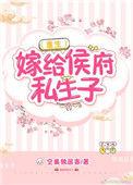 嫁给侯府嫡子全文免费阅读完结版