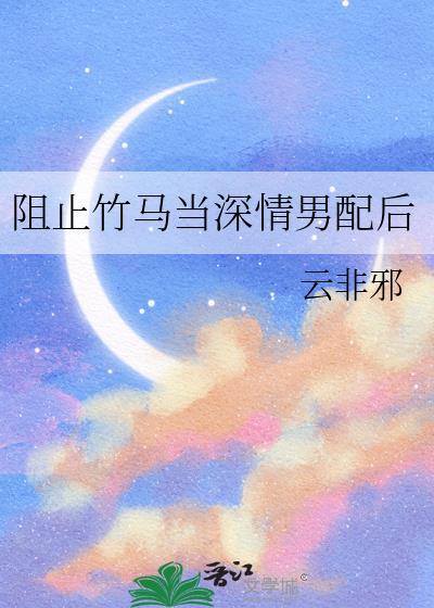 阻止竹马当深情男配后by云非邪剧透