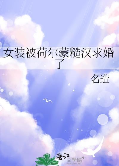 女装被荷尔蒙糙汉求婚了怎么办txt