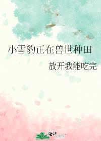 小雪豹正在兽世种田T