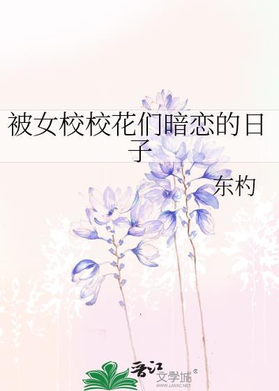 被女校校花们暗恋的日子TXT免费阅读