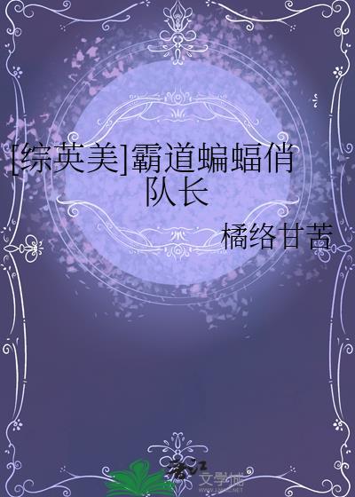 综英美蝙蝠他哥番外最新章节列表