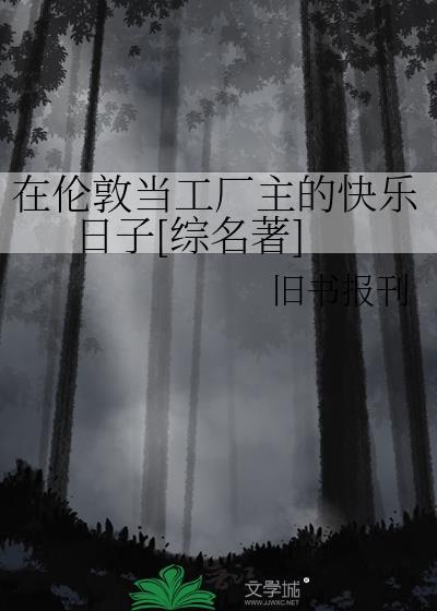 在伦敦当工厂主的快乐日子txt夸克网