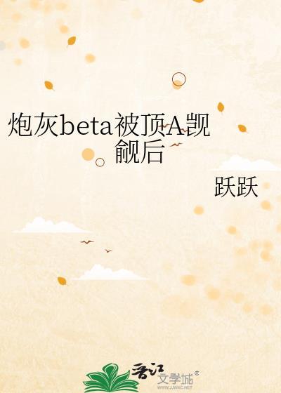 炮灰beta被顶a觊觎后会发生什么