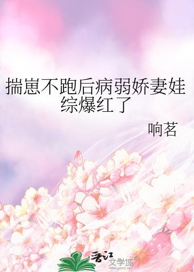 揣崽不跑后病弱娇妻娃综爆火了