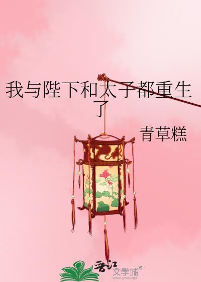 我与陛下和太子重生了东风第一春by青