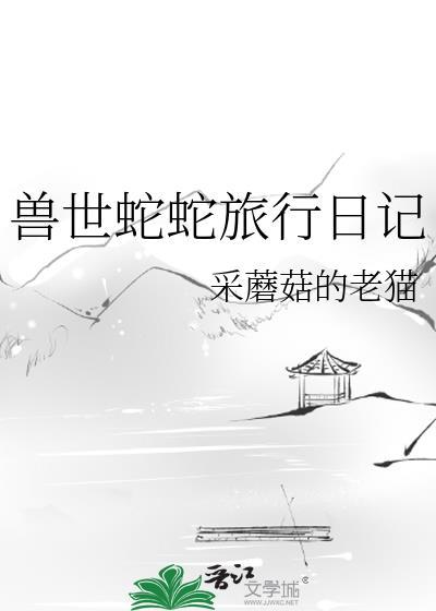 兽世蛇蛇旅行日记by采蘑菇的老猫番外