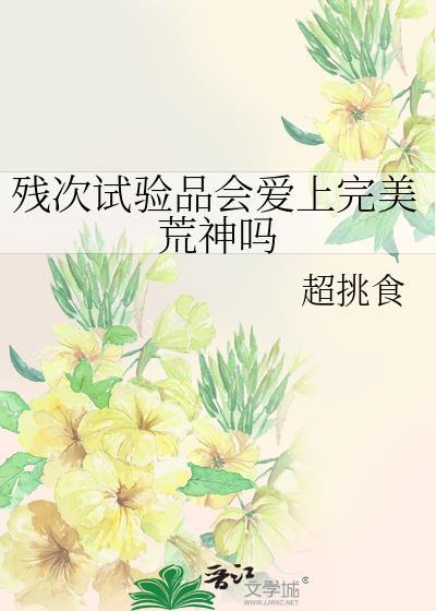 残次试验品会爱上完美荒神吗TXT