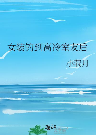 女装钓到高冷室友后by璃月