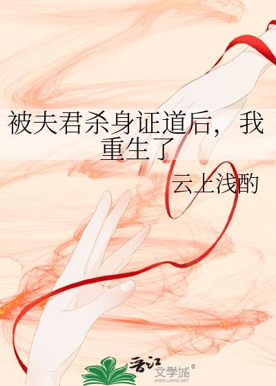被夫君杀身证道后我重生了云上浅酌晋江