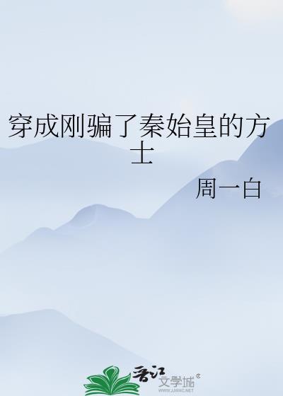 穿成刚骗了秦始皇的方士最新章节_周一白