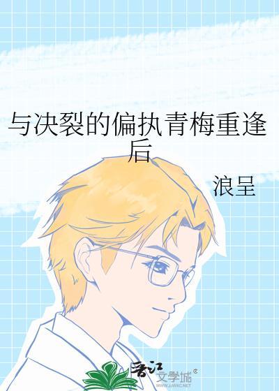 与决裂的偏执青梅重逢后gl笔趣阁