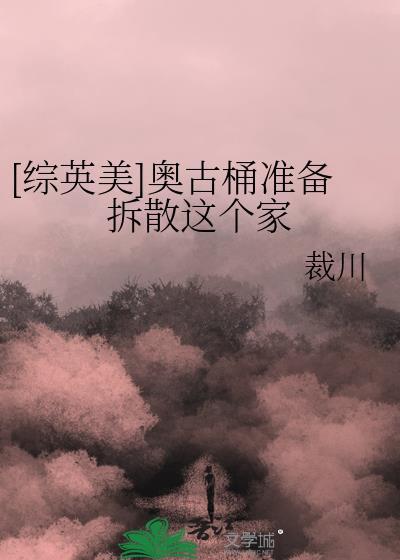 综英美奥古桶准备拆散这个家txt