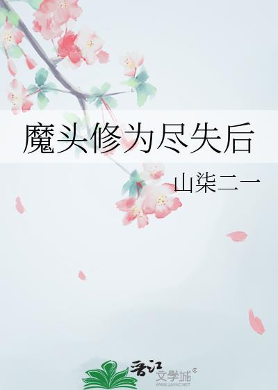 魔头修为尽失后作者山柒二一