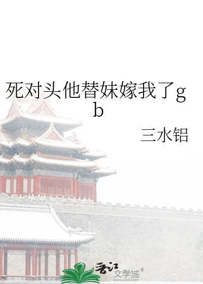 死对头他替妹嫁我了gb免费