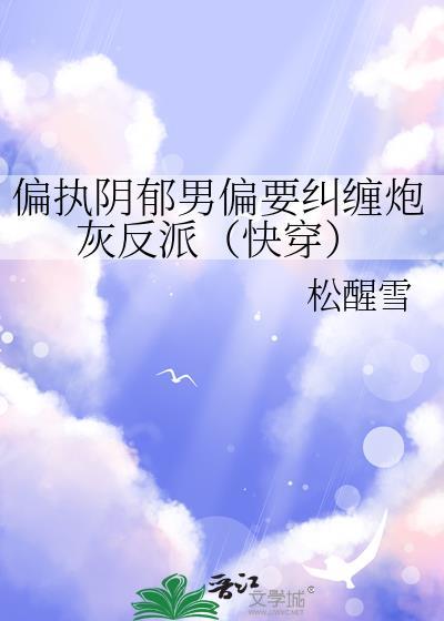 偏执阴郁男配偏要纠缠炮灰反派的最