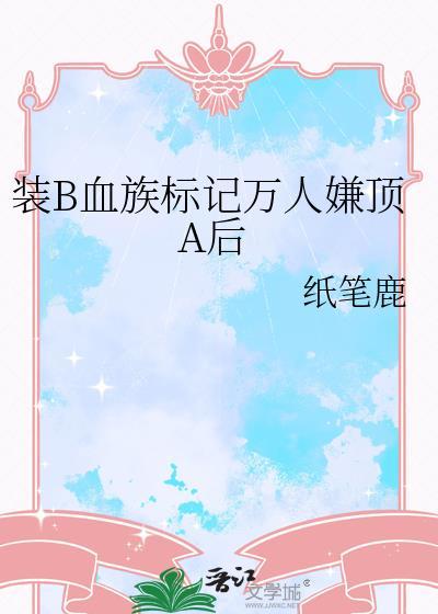装B血族标记万人嫌后最新章节列表