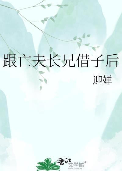 跟亡夫长兄借子后迎婵全文免费阅读