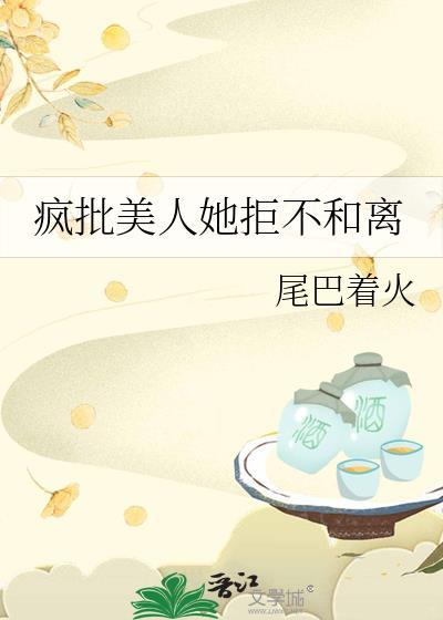疯批美人她拒不和离百度资