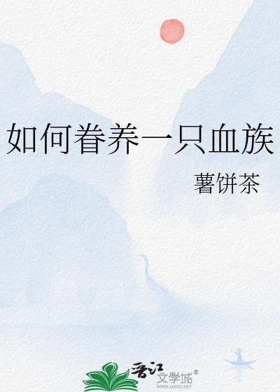 如何眷养一只血族一共多少章