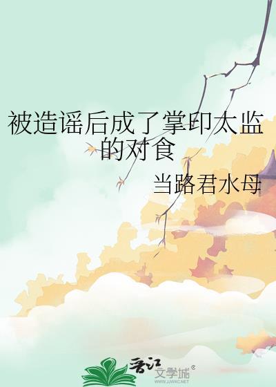 被造谣后成为了掌印太监的对食