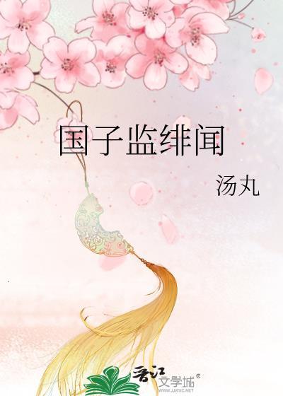 国子监绯闻录全文阅读无删减版