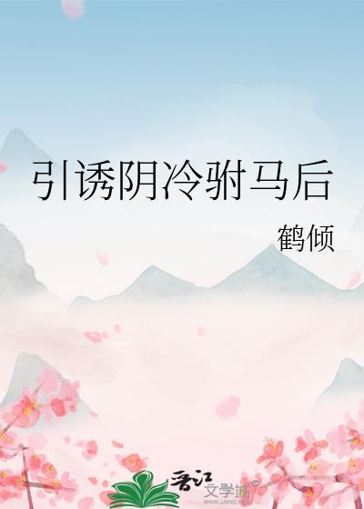 引诱阴冷驸马后鹤倾全文免费阅读TXT