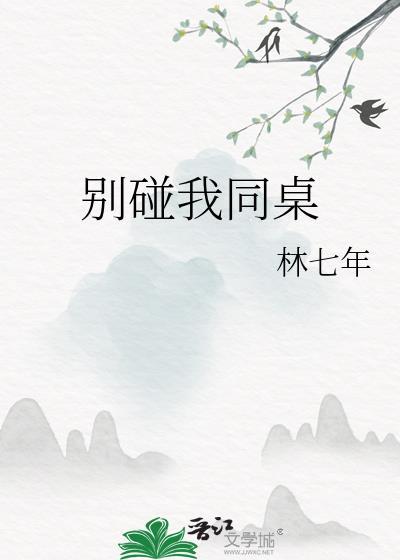 别碰我同桌by林七年全文免费阅读