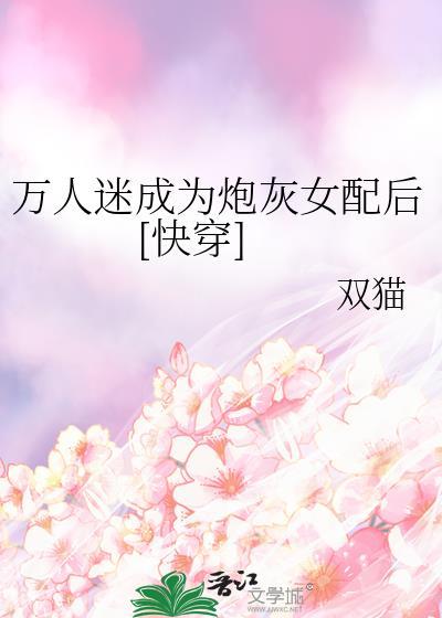 万人迷穿成炮灰会后他们都火葬场了